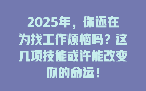 2025年，你还在为找工作烦恼吗？这几项技能或许能改变你的命运！ 一