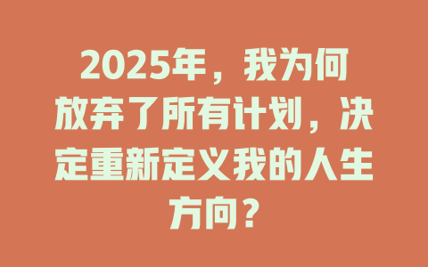 2025年，我为何放弃了所有计划，决定重新定义我的人生方向？ 一