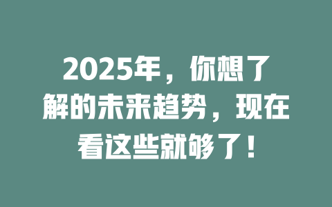 2025年，你想了解的未来趋势，现在看这些就够了！ 一