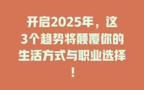 开启2025年，这3个趋势将颠覆你的生活方式与职业选择！ 一