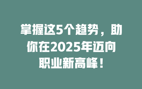 掌握这5个趋势,助你在2025年迈向职业新高峰! 一