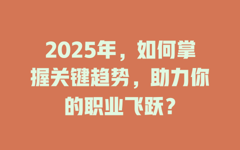 2025年，如何掌握关键趋势，助力你的职业飞跃？ 一