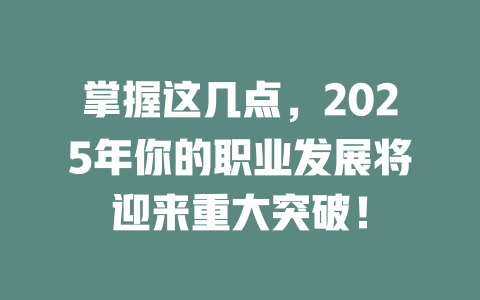 掌握这几点，2025年你的职业发展将迎来重大突破！ 一