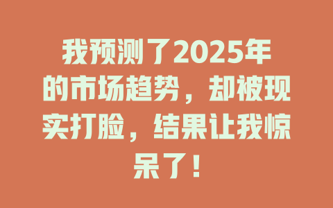 我预测了2025年的市场趋势，却被现实打脸，结果让我惊呆了！ 一