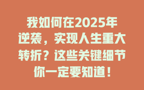 我如何在2025年逆袭，实现人生重大转折？这些关键细节你一定要知道！ 一