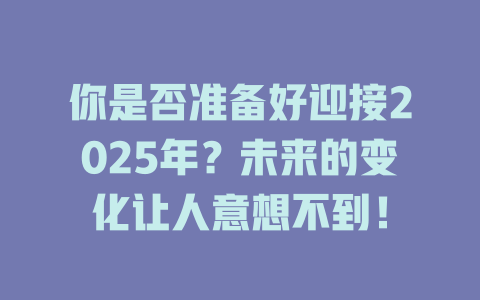 你是否准备好迎接2025年？未来的变化让人意想不到！ 一