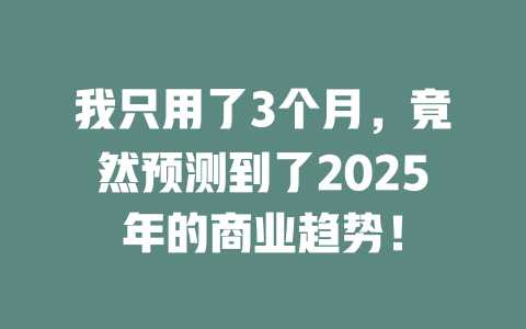 我只用了3个月，竟然预测到了2025年的商业趋势！ 一