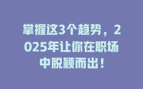 掌握这3个趋势，2025年让你在职场中脱颖而出！ 一