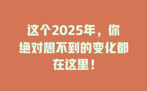 这个2025年，你绝对想不到的变化都在这里！ 一