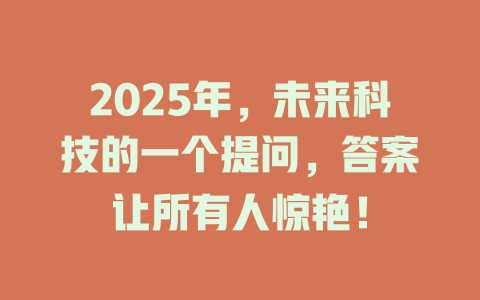 2025年，未来科技的一个提问，答案让所有人惊艳！ 一