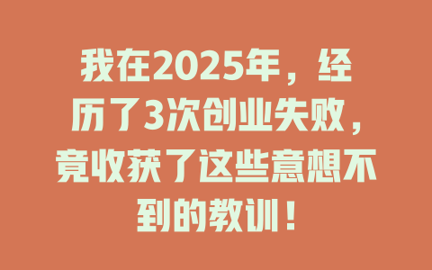 我在2025年，经历了3次创业失败，竟收获了这些意想不到的教训！ 一
