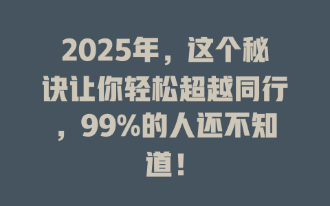 2025年，这个秘诀让你轻松超越同行，99%的人还不知道！ 一