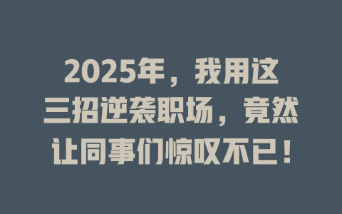 2025年，我用这三招逆袭职场，竟然让同事们惊叹不已！ 一
