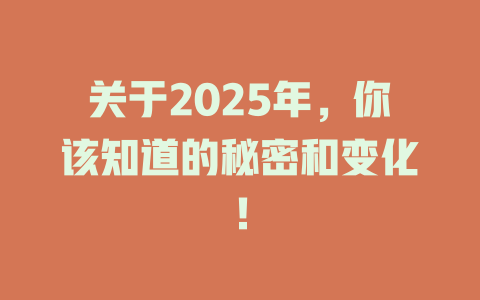 关于2025年，你该知道的秘密和变化！ 一