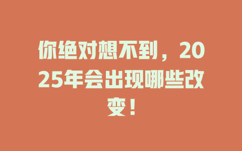 你绝对想不到，2025年会出现哪些改变！ 一