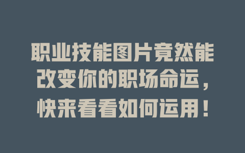职业技能图片竟然能改变你的职场命运，快来看看如何运用！ 一