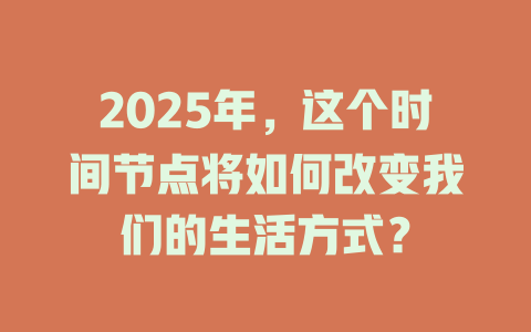 2025年，这个时间节点将如何改变我们的生活方式？ 一