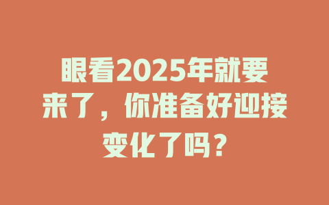 眼看2025年就要来了，你准备好迎接变化了吗？ 一
