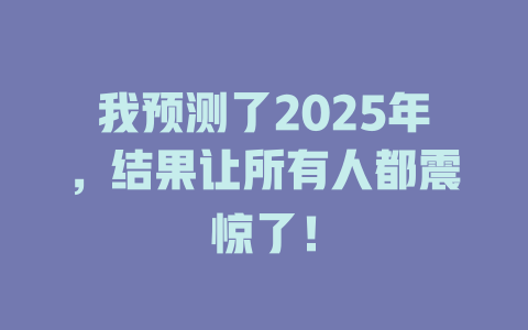 我预测了2025年，结果让所有人都震惊了！ 一