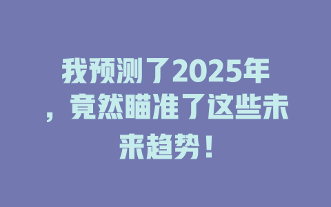 我预测了2025年，竟然瞄准了这些未来趋势！ 一