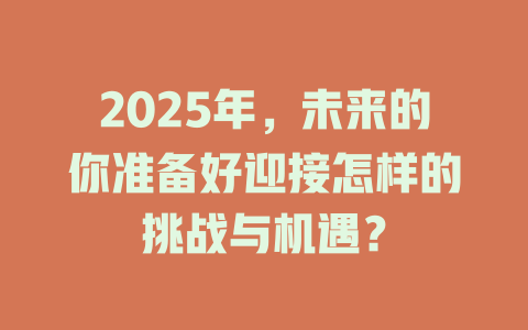 2025年，未来的你准备好迎接怎样的挑战与机遇？ 一