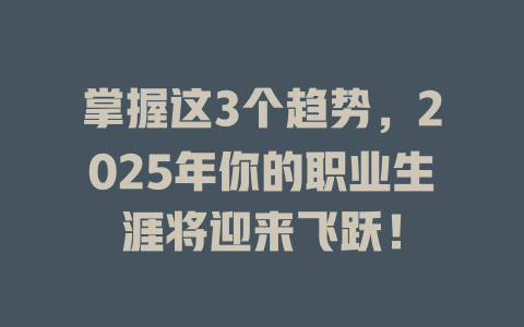 掌握这3个趋势，2025年你的职业生涯将迎来飞跃！ 一
