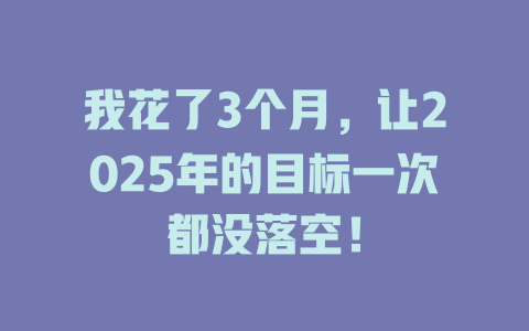 我花了3个月，让2025年的目标一次都没落空！ 一