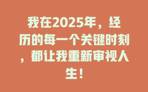 我在2025年，经历的每一个关键时刻，都让我重新审视人生！ 一