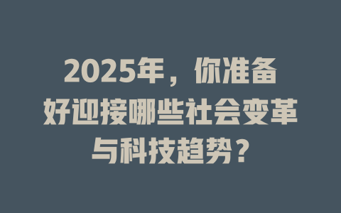 2025年，你准备好迎接哪些社会变革与科技趋势？ 一