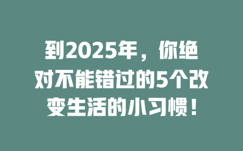 到2025年，你绝对不能错过的5个改变生活的小习惯！ 一