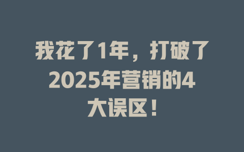 我花了1年，打破了2025年营销的4大误区！ 一