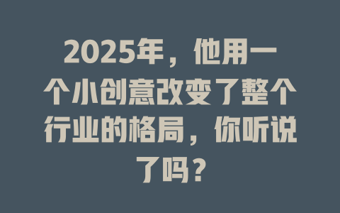 2025年，他用一个小创意改变了整个行业的格局，你听说了吗？ 一