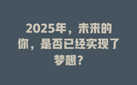 2025年，未来的你，是否已经实现了梦想？ 一