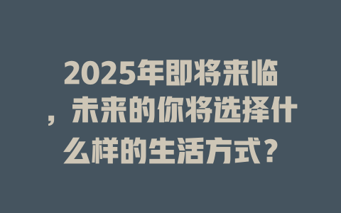 2025年即将来临，未来的你将选择什么样的生活方式？ 一
