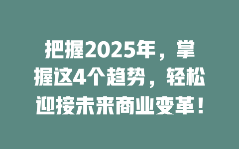 把握2025年，掌握这4个趋势，轻松迎接未来商业变革！ 一