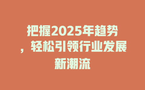 把握2025年趋势，轻松引领行业发展新潮流 一