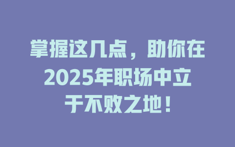 掌握这几点，助你在2025年职场中立于不败之地！ 一