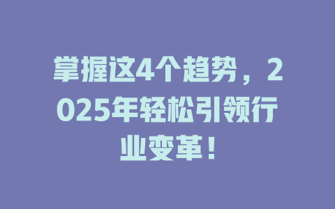 掌握这4个趋势，2025年轻松引领行业变革！ 一