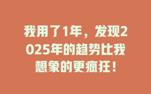 我用了1年，发现2025年的趋势比我想象的更疯狂！ 一