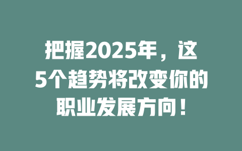 把握2025年，这5个趋势将改变你的职业发展方向！ 一
