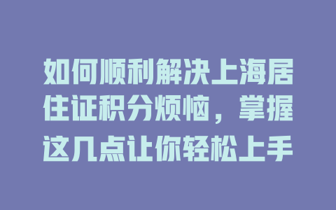 如何顺利解决上海居住证积分烦恼，掌握这几点让你轻松上手 一