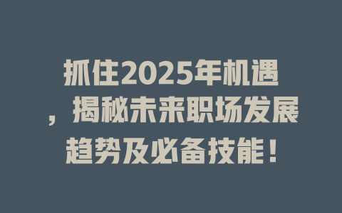 抓住2025年机遇，揭秘未来职场发展趋势及必备技能！ 一