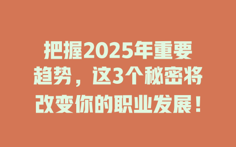 把握2025年重要趋势，这3个秘密将改变你的职业发展！ 一