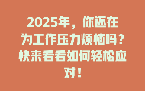 2025年,你还在为工作压力烦恼吗?快来看看如何轻松应对! 一