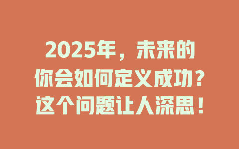 2025年,未来的你会如何定义成功?这个问题让人深思! 一