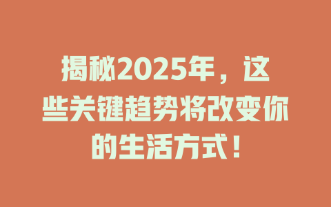 揭秘2025年，这些关键趋势将改变你的生活方式！ 一
