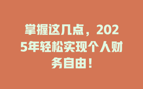 掌握这几点，2025年轻松实现个人财务自由！ 一