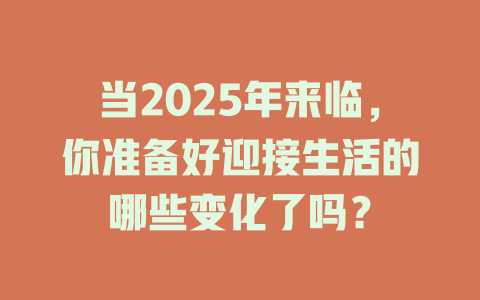 当2025年来临，你准备好迎接生活的哪些变化了吗？ 一
