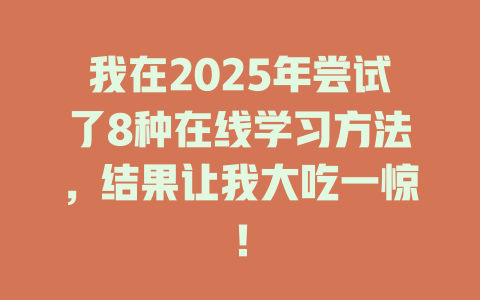 我在2025年尝试了8种在线学习方法，结果让我大吃一惊！ 一