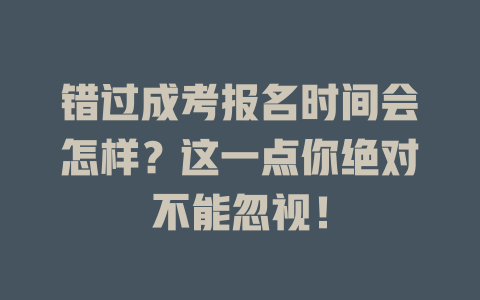错过成考报名时间会怎样？这一点你绝对不能忽视！ 一
